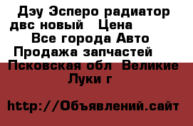 Дэу Эсперо радиатор двс новый › Цена ­ 2 300 - Все города Авто » Продажа запчастей   . Псковская обл.,Великие Луки г.